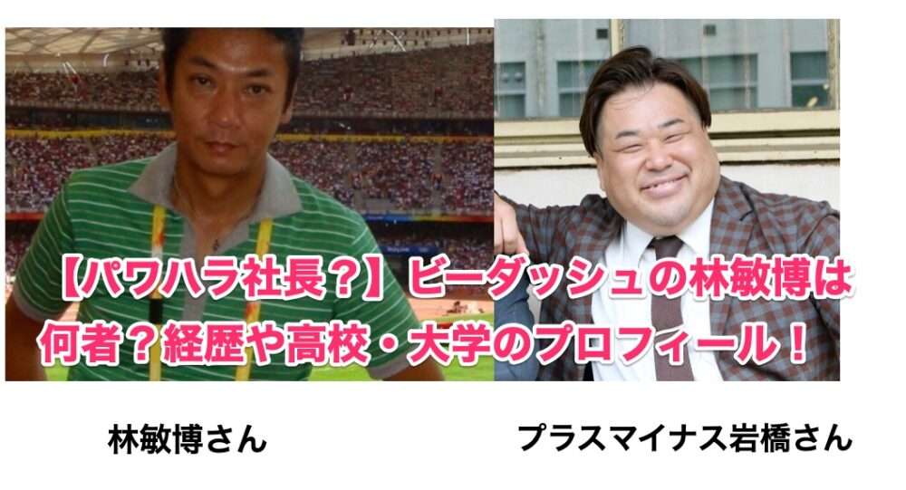 【パワハラ社長?】ビーダッシュの林敏博は何者?経歴や高校・大学のプロフィール!